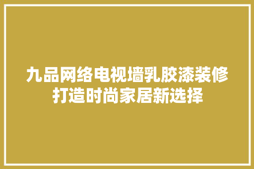 九品网络电视墙乳胶漆装修打造时尚家居新选择