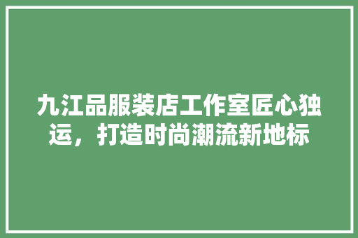九江品服装店工作室匠心独运，打造时尚潮流新地标