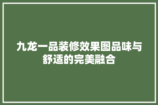 九龙一品装修效果图品味与舒适的完美融合