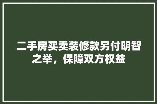 二手房买卖装修款另付明智之举，保障双方权益