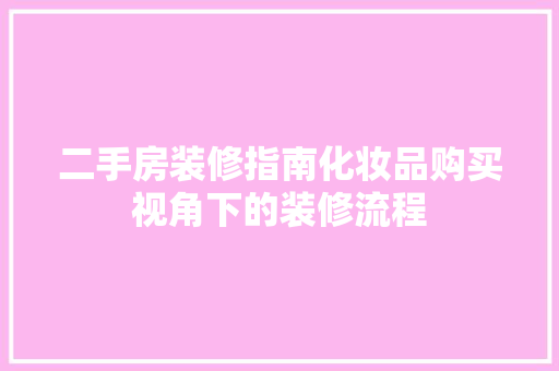 二手房装修指南化妆品购买视角下的装修流程