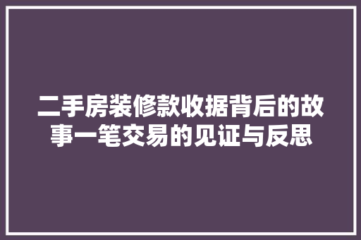 二手房装修款收据背后的故事一笔交易的见证与反思