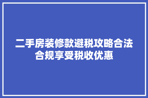 二手房装修款避税攻略合法合规享受税收优惠