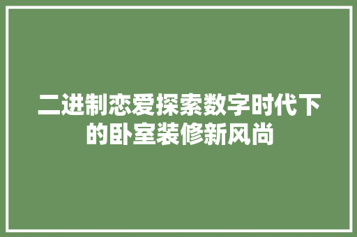 二进制恋爱探索数字时代下的卧室装修新风尚