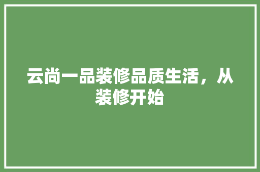 云尚一品装修品质生活，从装修开始