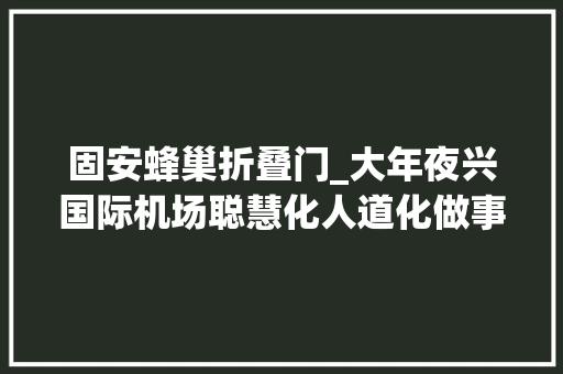 固安蜂巢折叠门_大年夜兴国际机场聪慧化人道化做事点亮北京新国门 防火门