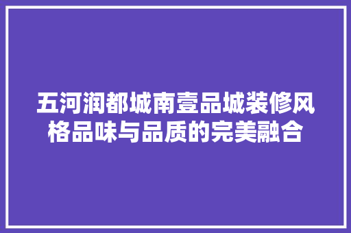 五河润都城南壹品城装修风格品味与品质的完美融合