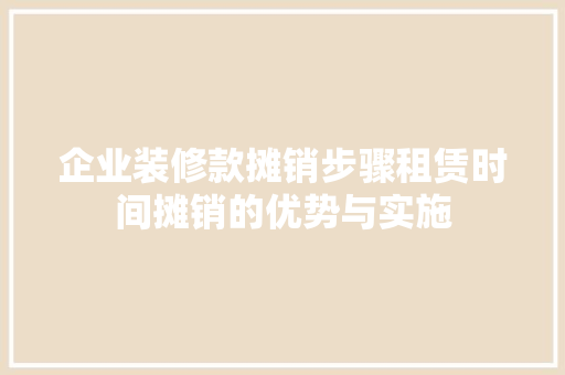 企业装修款摊销步骤租赁时间摊销的优势与实施 防火门