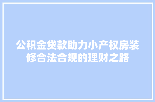 公积金贷款助力小产权房装修合法合规的理财之路