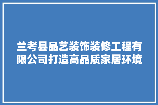 兰考县品艺装饰装修工程有限公司打造高品质家居环境的先行者