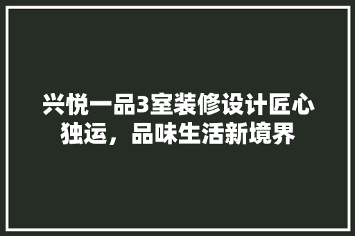 兴悦一品3室装修设计匠心独运，品味生活新境界
