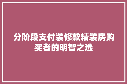 分阶段支付装修款精装房购买者的明智之选