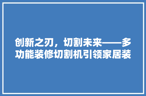 创新之刃，切割未来——多功能装修切割机引领家居装修新潮流