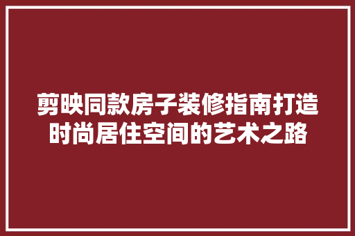 剪映同款房子装修指南打造时尚居住空间的艺术之路 塑钢门