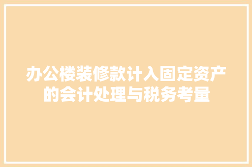 办公楼装修款计入固定资产的会计处理与税务考量