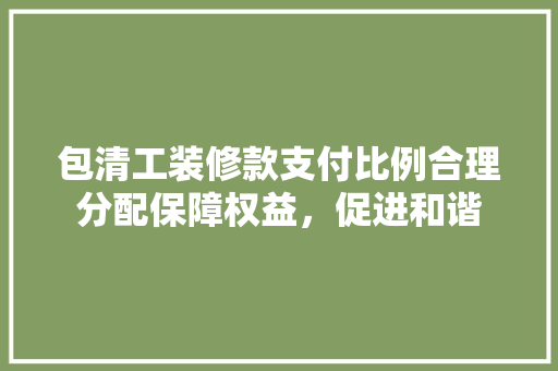 包清工装修款支付比例合理分配保障权益，促进和谐