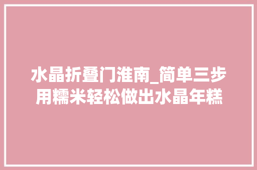 水晶折叠门淮南_简单三步用糯米轻松做出水晶年糕