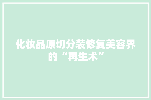 化妆品原切分装修复美容界的“再生术”