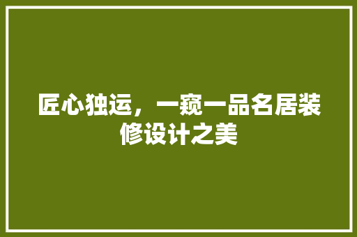 匠心独运，一窥一品名居装修设计之美