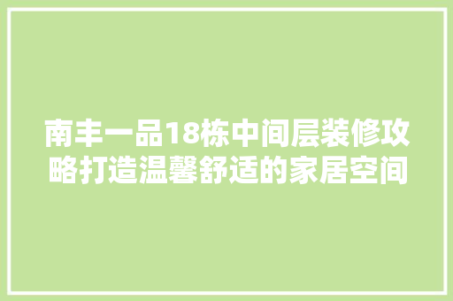 南丰一品18栋中间层装修攻略打造温馨舒适的家居空间