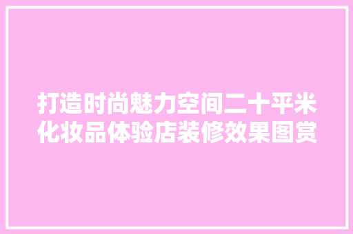 打造时尚魅力空间二十平米化妆品体验店装修效果图赏析 折叠门