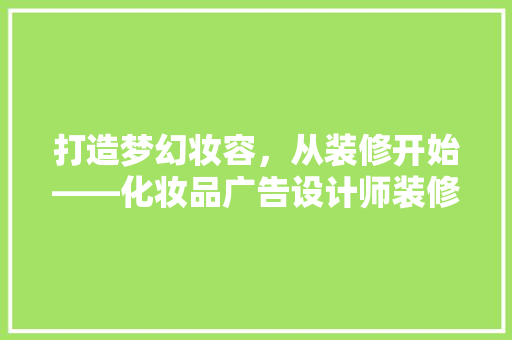 打造梦幻妆容，从装修开始——化妆品广告设计师装修文案