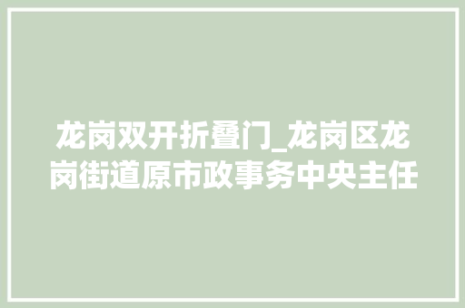 龙岗双开折叠门_龙岗区龙岗街道原市政事务中央主任李锦文严重违纪违法被双开