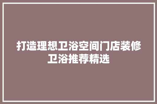 打造理想卫浴空间门店装修卫浴推荐精选