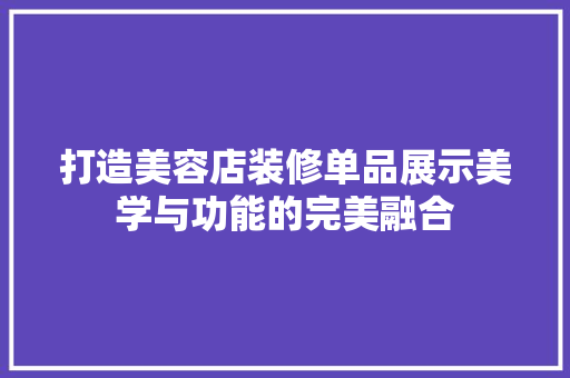 打造美容店装修单品展示美学与功能的完美融合 防火门