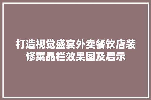 打造视觉盛宴外卖餐饮店装修菜品栏效果图及启示