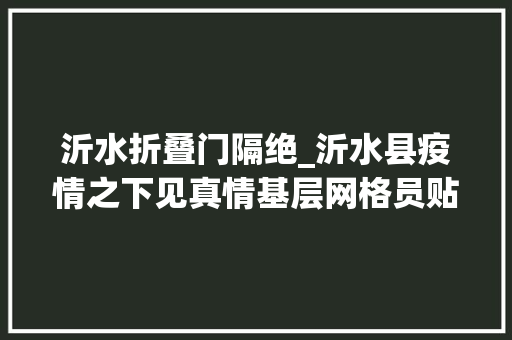 沂水折叠门隔绝_沂水县疫情之下见真情基层网格员贴心做事暖人心