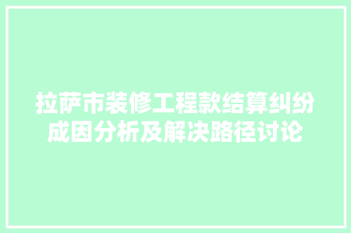 拉萨市装修工程款结算纠纷成因分析及解决路径讨论