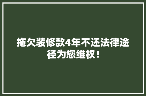 拖欠装修款4年不还法律途径为您维权！