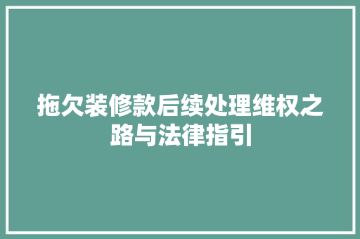 拖欠装修款后续处理维权之路与法律指引