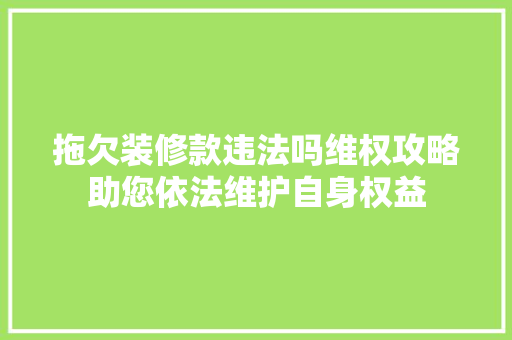 拖欠装修款违法吗维权攻略助您依法维护自身权益
