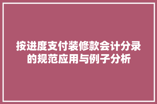 按进度支付装修款会计分录的规范应用与例子分析