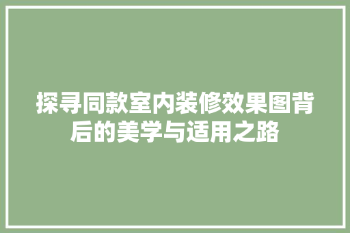 探寻同款室内装修效果图背后的美学与适用之路