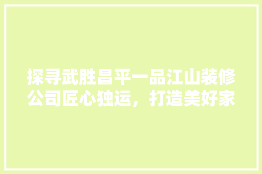 探寻武胜昌平一品江山装修公司匠心独运，打造美好家居生活