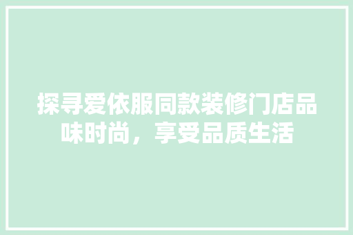 探寻爱依服同款装修门店品味时尚，享受品质生活