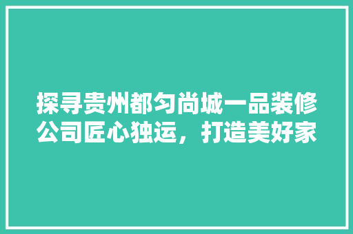 探寻贵州都匀尚城一品装修公司匠心独运，打造美好家居生活