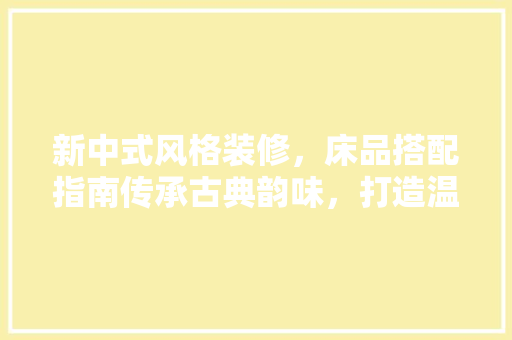 新中式风格装修，床品搭配指南传承古典韵味，打造温馨睡眠空间 滑动门