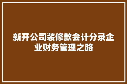 新开公司装修款会计分录企业财务管理之路