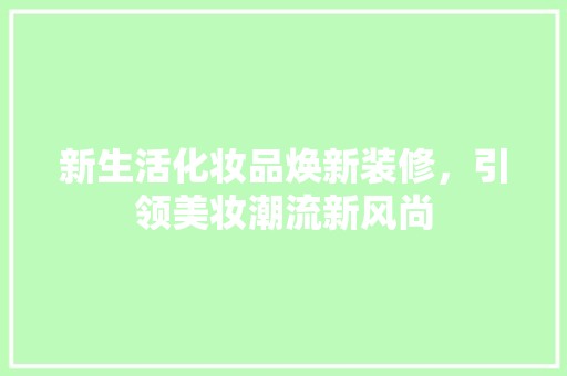 新生活化妆品焕新装修，引领美妆潮流新风尚