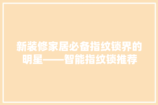 新装修家居必备指纹锁界的明星——智能指纹锁推荐