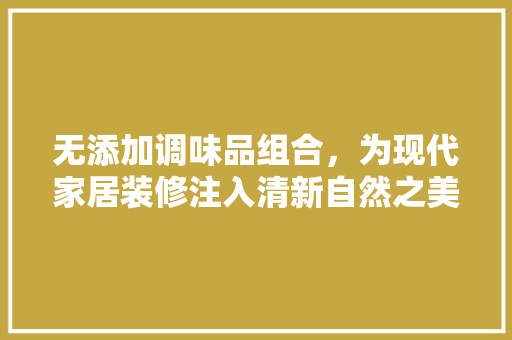 无添加调味品组合，为现代家居装修注入清新自然之美 塑钢门