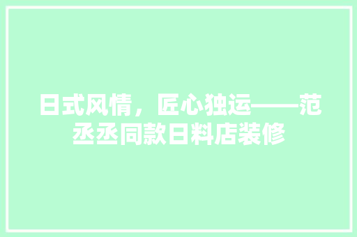 日式风情，匠心独运——范丞丞同款日料店装修