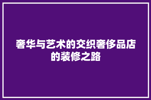 奢华与艺术的交织奢侈品店的装修之路 实木门