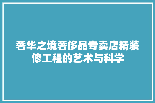 奢华之境奢侈品专卖店精装修工程的艺术与科学