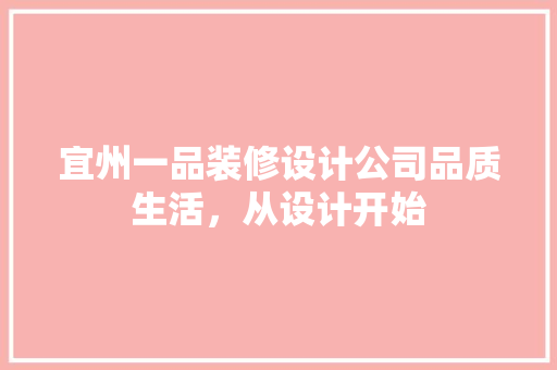 宜州一品装修设计公司品质生活，从设计开始
