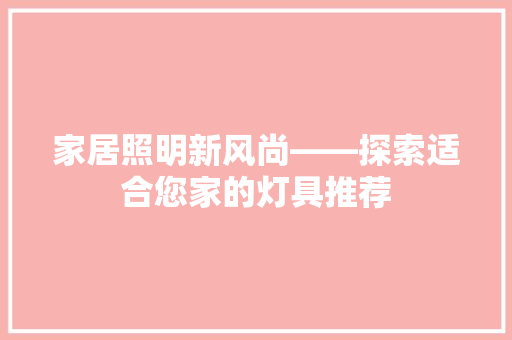 家居照明新风尚——探索适合您家的灯具推荐